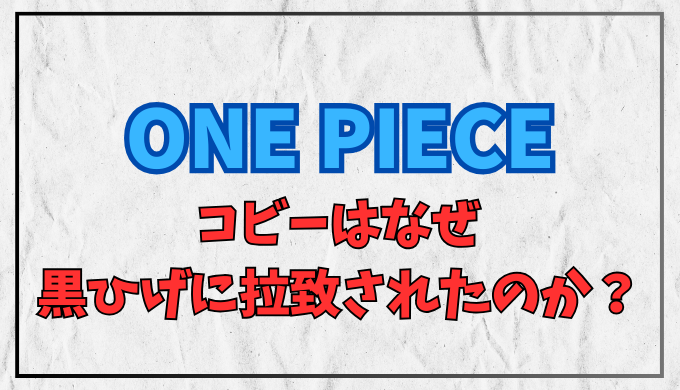 ワンピース コビーはなぜ黒ひげに拉致されたのか