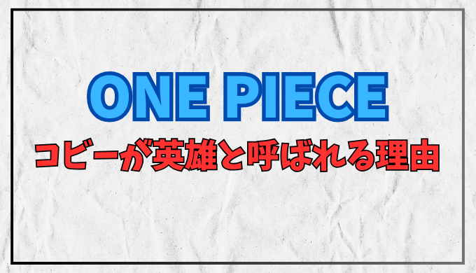 ワンピース コビーが英雄と呼ばれるのはなぜ？