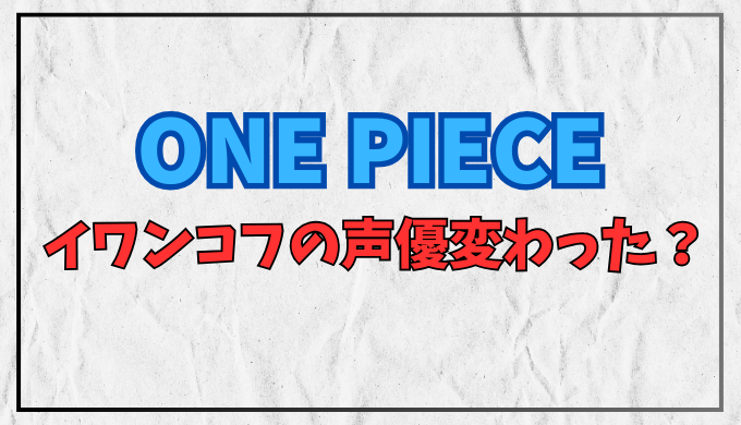 ワンピース イワンコフの声優変わった？